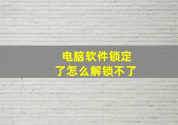 电脑软件锁定了怎么解锁不了