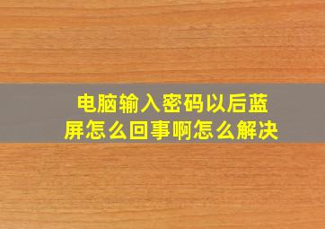 电脑输入密码以后蓝屏怎么回事啊怎么解决