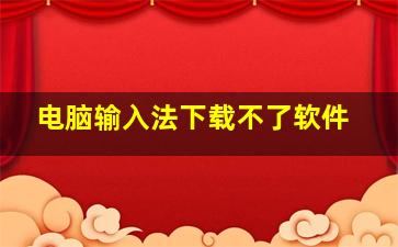 电脑输入法下载不了软件