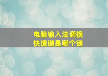 电脑输入法调换快捷键是哪个键