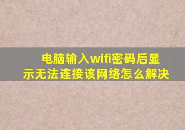 电脑输入wifi密码后显示无法连接该网络怎么解决