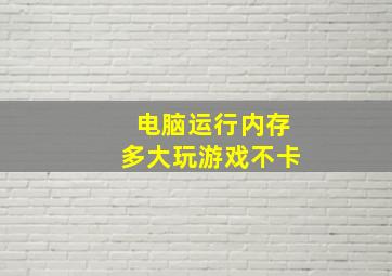 电脑运行内存多大玩游戏不卡