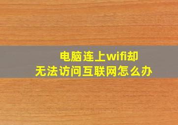 电脑连上wifi却无法访问互联网怎么办