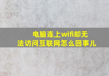 电脑连上wifi却无法访问互联网怎么回事儿