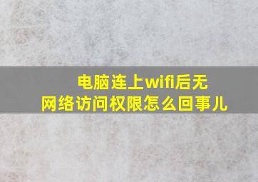 电脑连上wifi后无网络访问权限怎么回事儿