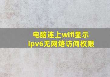 电脑连上wifi显示ipv6无网络访问权限