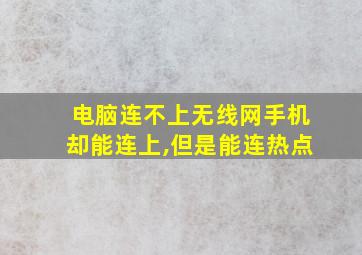 电脑连不上无线网手机却能连上,但是能连热点