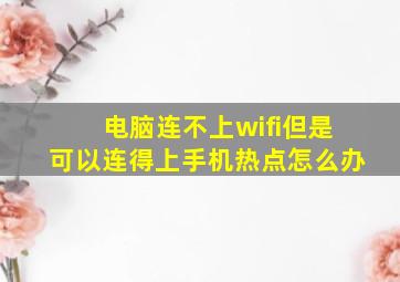 电脑连不上wifi但是可以连得上手机热点怎么办