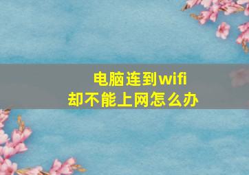 电脑连到wifi却不能上网怎么办