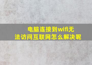 电脑连接到wifi无法访问互联网怎么解决呢