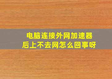 电脑连接外网加速器后上不去网怎么回事呀