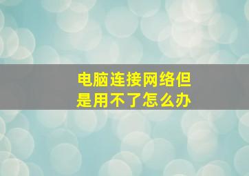 电脑连接网络但是用不了怎么办