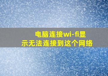 电脑连接wi-fi显示无法连接到这个网络