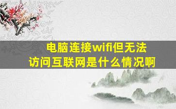 电脑连接wifi但无法访问互联网是什么情况啊