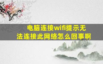 电脑连接wifi提示无法连接此网络怎么回事啊