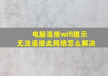 电脑连接wifi提示无法连接此网络怎么解决