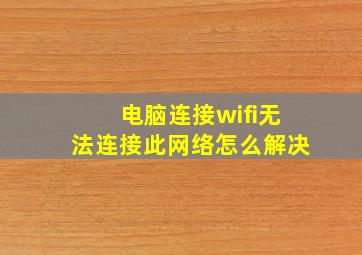 电脑连接wifi无法连接此网络怎么解决