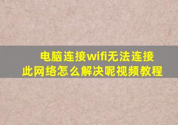 电脑连接wifi无法连接此网络怎么解决呢视频教程