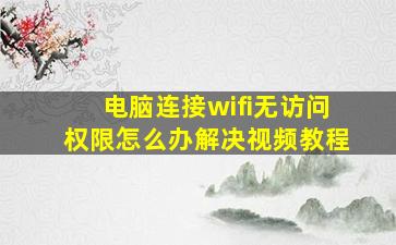 电脑连接wifi无访问权限怎么办解决视频教程