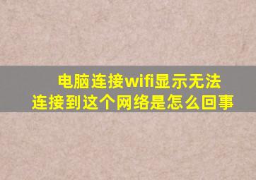 电脑连接wifi显示无法连接到这个网络是怎么回事