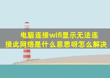 电脑连接wifi显示无法连接此网络是什么意思呀怎么解决