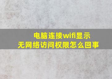 电脑连接wifi显示无网络访问权限怎么回事