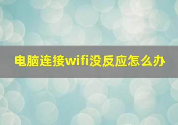 电脑连接wifi没反应怎么办