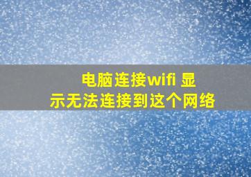 电脑连接wifi 显示无法连接到这个网络