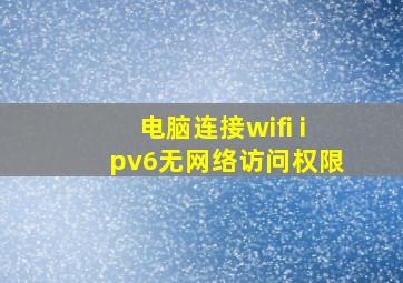 电脑连接wifi ipv6无网络访问权限