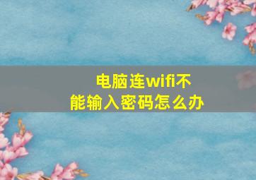 电脑连wifi不能输入密码怎么办