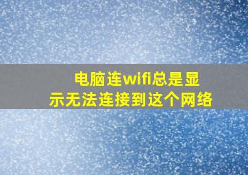 电脑连wifi总是显示无法连接到这个网络