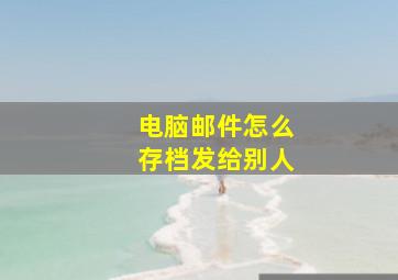 电脑邮件怎么存档发给别人