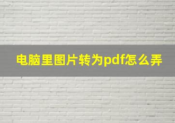 电脑里图片转为pdf怎么弄