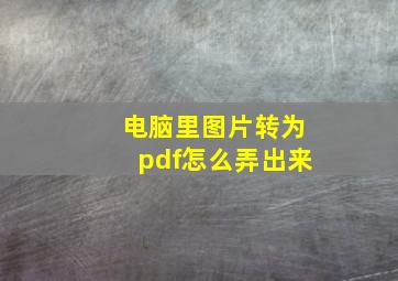 电脑里图片转为pdf怎么弄出来