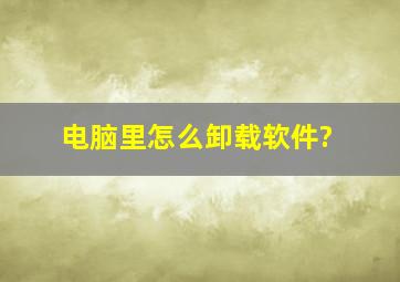 电脑里怎么卸载软件?