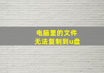 电脑里的文件无法复制到u盘