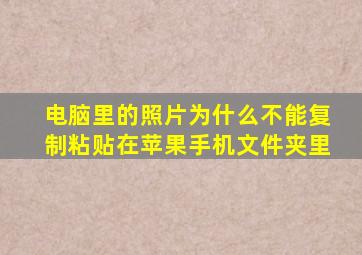 电脑里的照片为什么不能复制粘贴在苹果手机文件夹里