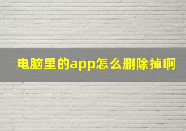 电脑里的app怎么删除掉啊