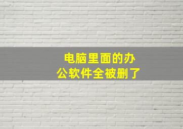 电脑里面的办公软件全被删了