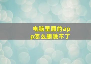 电脑里面的app怎么删除不了