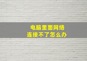 电脑里面网络连接不了怎么办