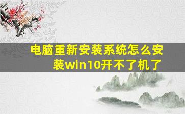 电脑重新安装系统怎么安装win10开不了机了