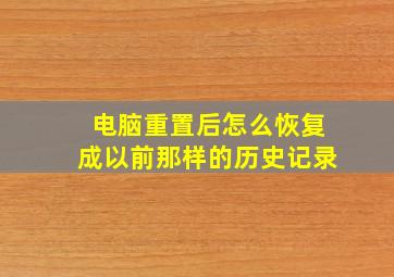 电脑重置后怎么恢复成以前那样的历史记录