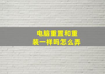 电脑重置和重装一样吗怎么弄