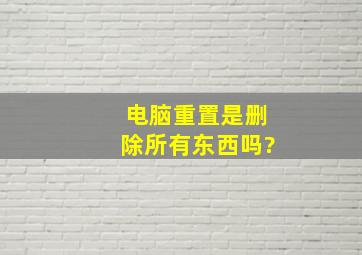 电脑重置是删除所有东西吗?