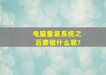 电脑重装系统之后要做什么呢?