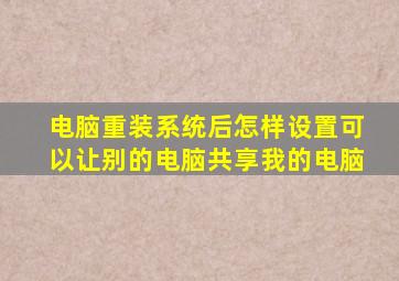 电脑重装系统后怎样设置可以让别的电脑共享我的电脑