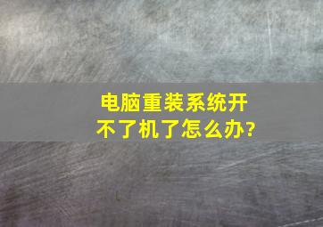 电脑重装系统开不了机了怎么办?