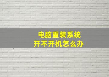 电脑重装系统开不开机怎么办