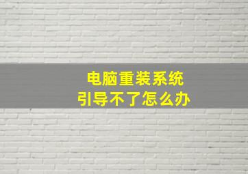 电脑重装系统引导不了怎么办